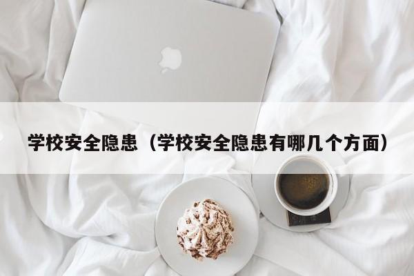 学校安全隐患（学校安全隐患有哪几个方面）