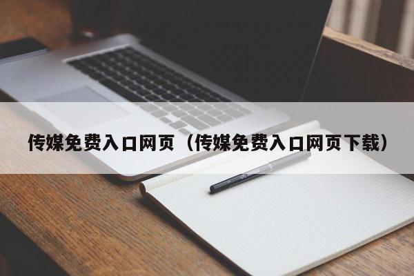 传媒免费入口网页（传媒免费入口网页下载）