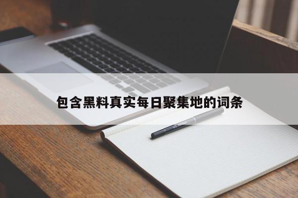 包含黑料真实每日聚集地的词条
