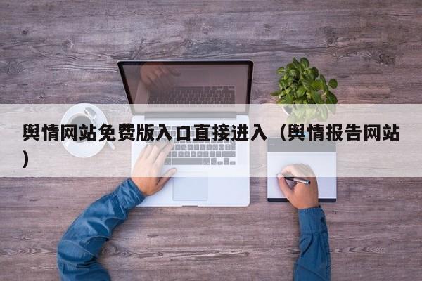 舆情网站免费版入口直接进入（舆情报告网站）