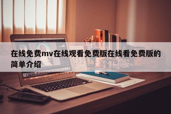 在线免费mv在线观看免费版在线看免费版的简单介绍