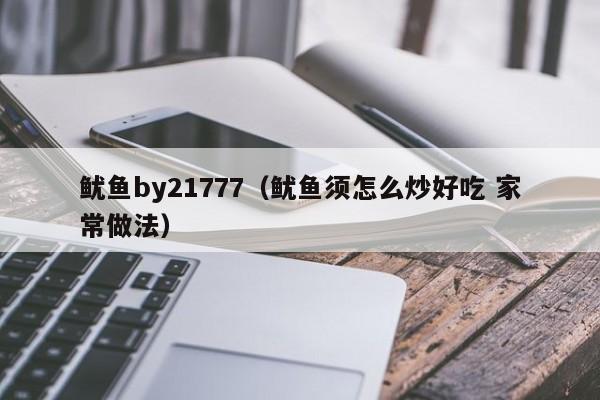 鱿鱼by21777（鱿鱼须怎么炒好吃 家常做法）