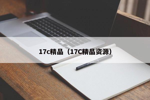 17c精品（17C精品资源）
