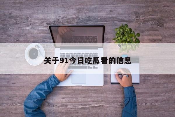 关于91今日吃瓜看的信息