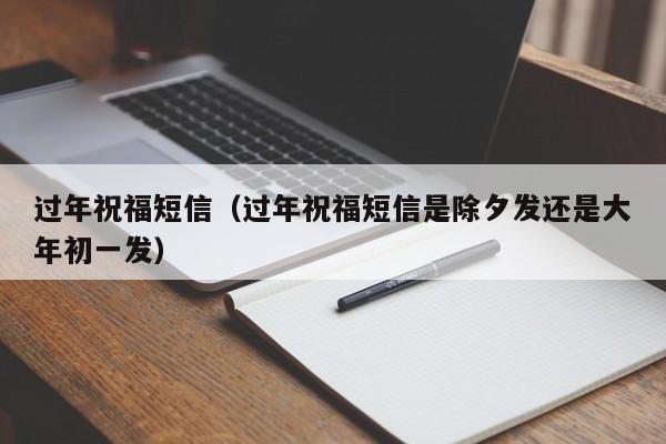 过年祝福短信（过年祝福短信是除夕发还是大年初一发）