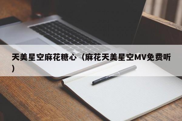 天美星空麻花糖心（麻花天美星空MV免费听）