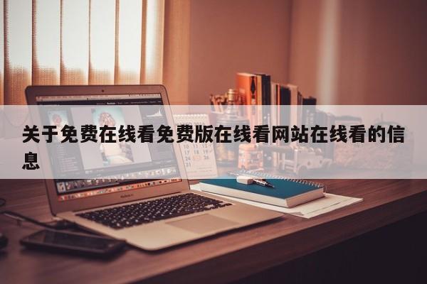 关于免费在线看免费版在线看网站在线看的信息