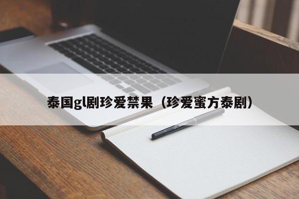 泰国gl剧珍爱禁果（珍爱蜜方泰剧）