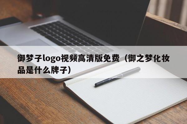 御梦子logo视频高清版免费（御之梦化妆品是什么牌子）