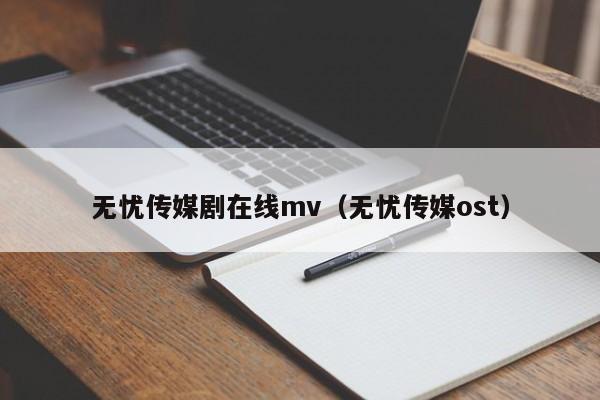 无忧传媒剧在线mv（无忧传媒ost）