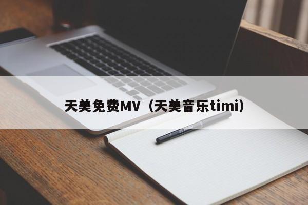 天美免费MV（天美音乐timi）