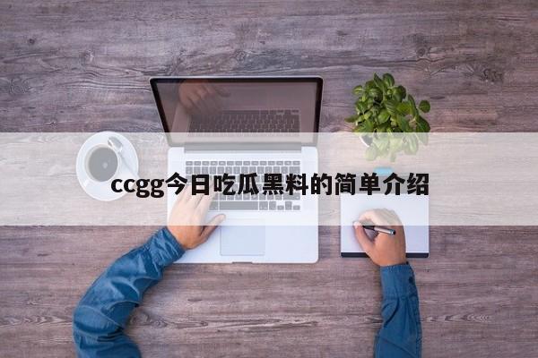 ccgg今日吃瓜黑料的简单介绍