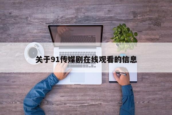 关于91传媒剧在线观看的信息