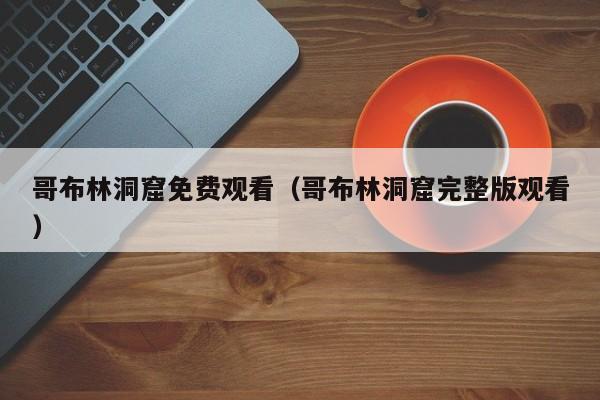 哥布林洞窟免费观看（哥布林洞窟完整版观看）