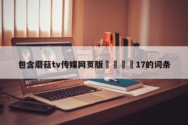 包含蘑菇tv传媒网页版🌈17的词条