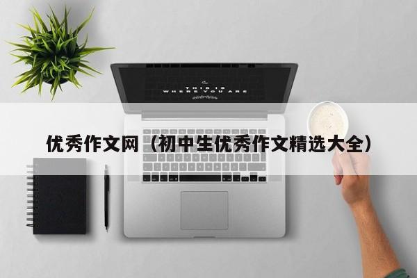 优秀作文网（初中生优秀作文精选大全）