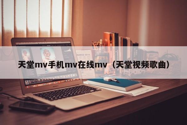 天堂mv手机mv在线mv（天堂视频歌曲）