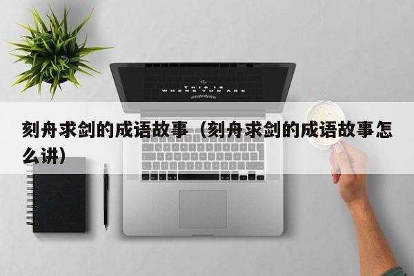 刻舟求剑的成语故事（刻舟求剑的成语故事怎么讲）