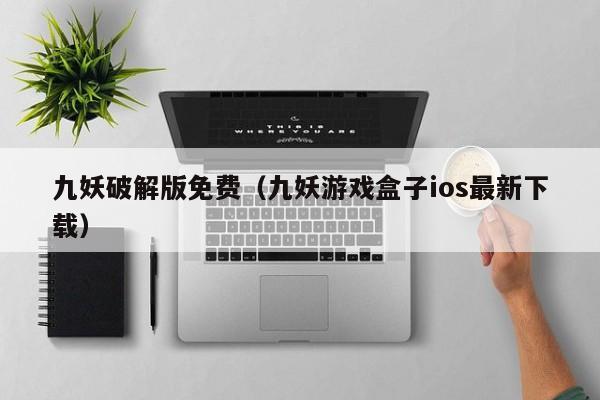 九妖破解版免费（九妖游戏盒子ios最新下载）