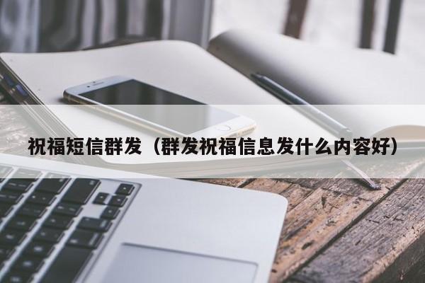 祝福短信群发（群发祝福信息发什么内容好）