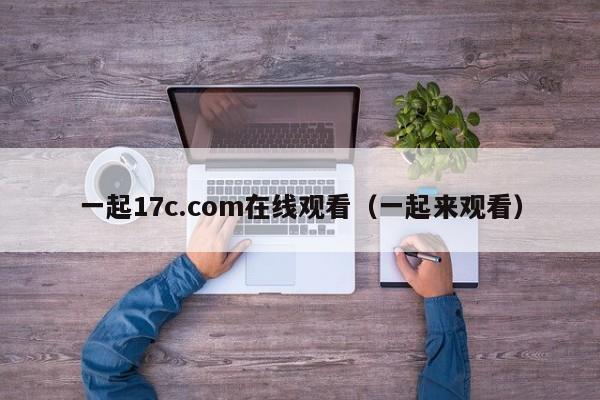 一起17c.com在线观看（一起来观看）
