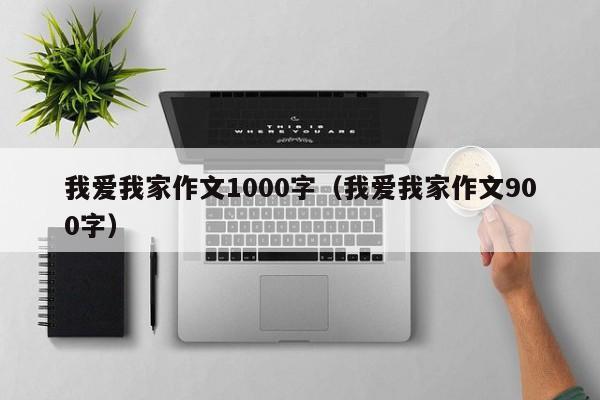 我爱我家作文1000字（我爱我家作文900字）