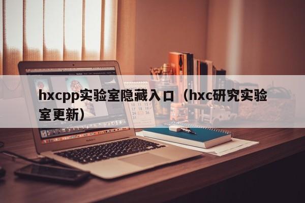 hxcpp实验室隐藏入口（hxc研究实验室更新）