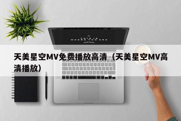 天美星空MV免费播放高清（天美星空MV高清播放）
