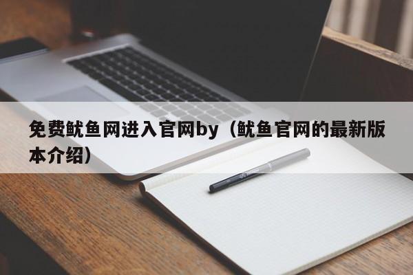 免费鱿鱼网进入官网by（鱿鱼官网的最新版本介绍）