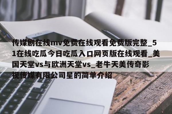 传媒剧在线mv免费在线观看免费版完整_51在线吃瓜今日吃瓜入口网页版在线观看_美国天堂vs与欧洲天堂vs_老牛天美传奇影视传媒有限公司星的简单介绍