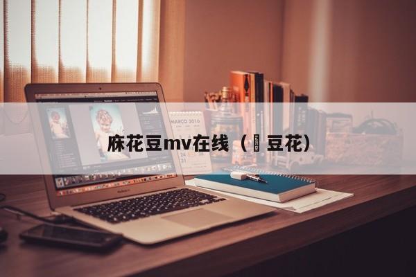 庥花豆mv在线（穭豆花）