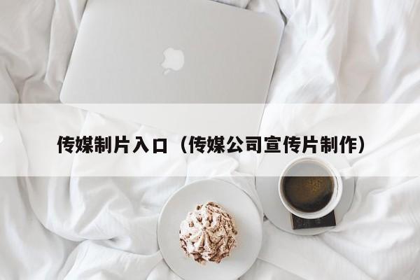 传媒制片入口（传媒公司宣传片制作）