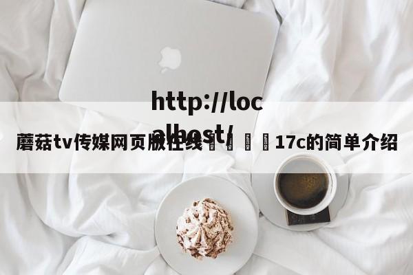 蘑菇tv传媒网页版在线🌈17c的简单介绍
